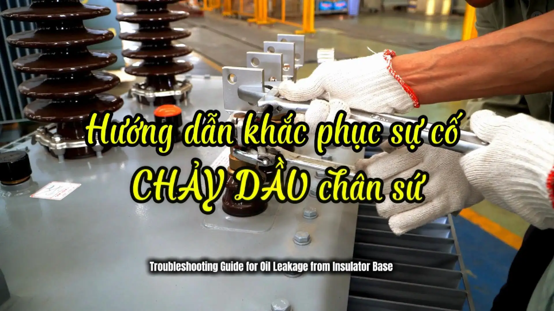 Nguyên Nhân Và Cách Xử Lý Khắc Phục Sự Cố Chảy Dầu Chân Sứ Máy Biến Áp 0624 Cover